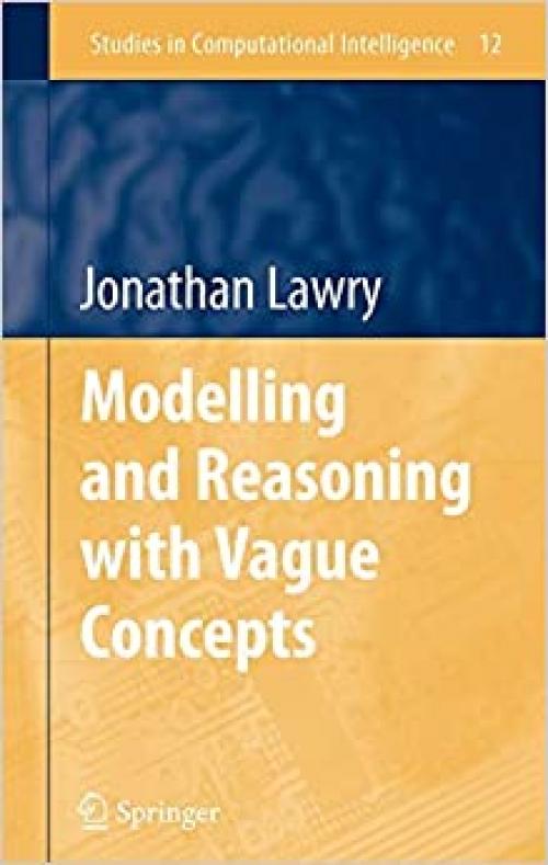 Modelling and Reasoning with Vague Concepts (Studies in Computational Intelligence (12))