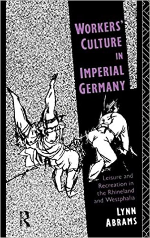 Workers' Culture in Imperial Germany: Leisure and Recreation in the Rhineland and Westphalia
