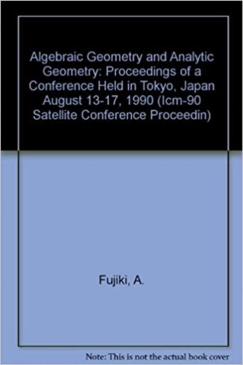 Algebraic Geometry and Analytic Geometry: Proceedings of a Conference Held in Tokyo, Japan August 13-17, 1990 (Icm-90 Satellite Conference Proceedin)