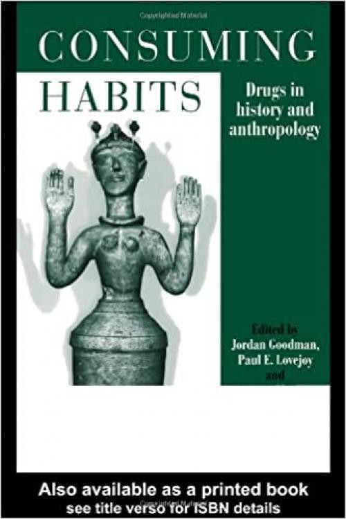 Consuming Habits: Drugs in History and Anthropology (Consumption & Culture in 17th & 18th Centuries)