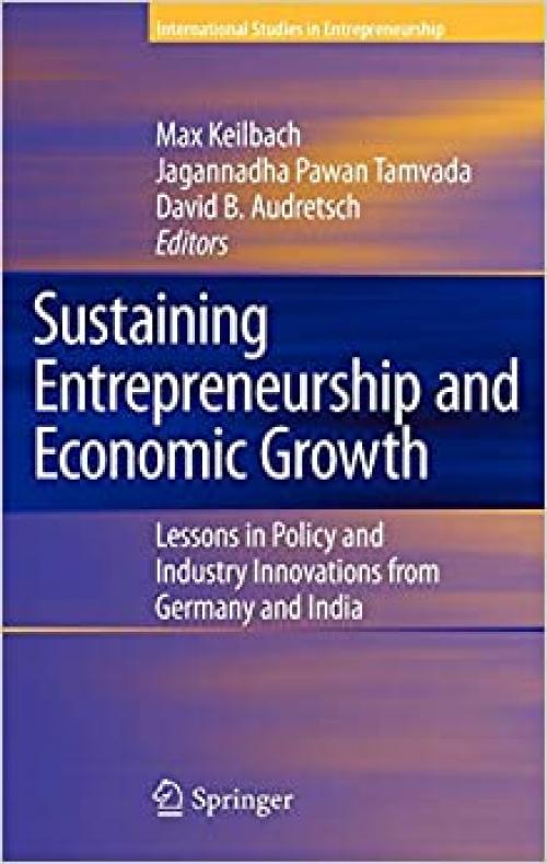 Sustaining Entrepreneurship and Economic Growth: Lessons in Policy and Industry Innovations from Germany and India (International Studies in Entrepreneurship (19))