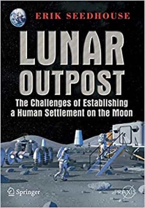 Lunar Outpost: The Challenges of Establishing a Human Settlement on the Moon (Springer Praxis Books)