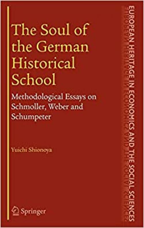 The Soul of the German Historical School: Methodological Essays on Schmoller, Weber and Schumpeter (The European Heritage in Economics and the Social Sciences (2))