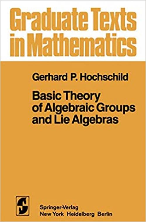 Basic Theory of Algebraic Groups and Lie Algebras (Graduate Texts in Mathematics)