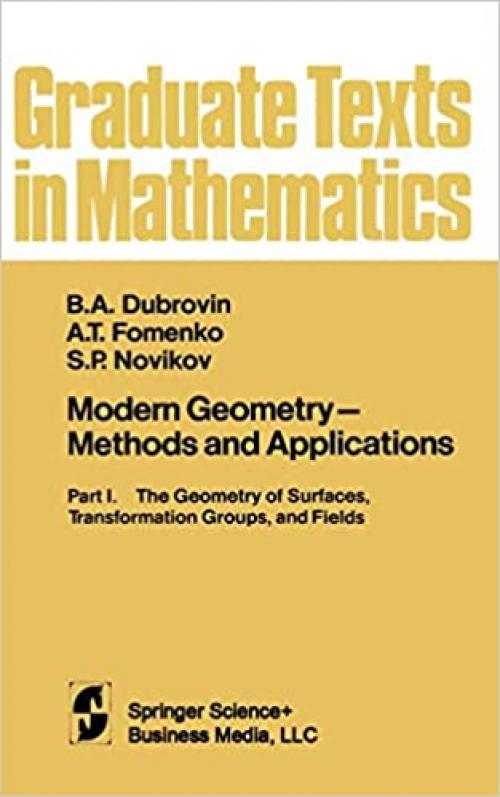 Modern Geometry-Methods and Applications, Part I: The Geometry of Surfaces of Transformation Groups, and Fields (Graduate Texts in Mathematics)