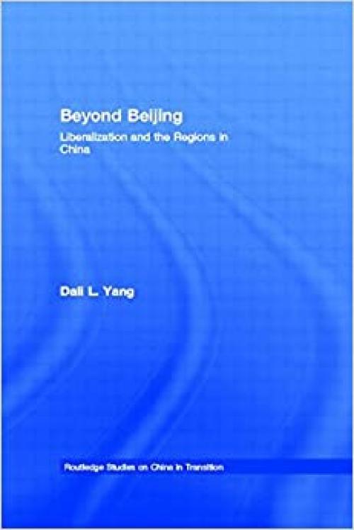 Beyond Beijing: Liberalization and the Regions in China (Routledge Studies on China in Transition)