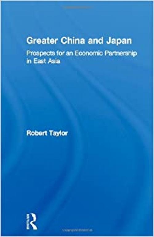 Greater China and Japan: Prospects for an Economic Partnership in East Asia (The University of Sheffield/Routledge Japanese Studies Series)