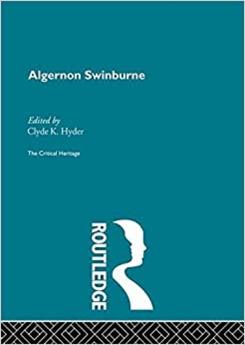 Algernon Swinburne: The Critical Heritage (The Collected Critical Heritage : Victorian Poets)