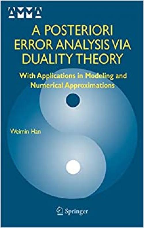 A Posteriori Error Analysis Via Duality Theory: With Applications in Modeling and Numerical Approximations (Advances in Mechanics and Mathematics (8))