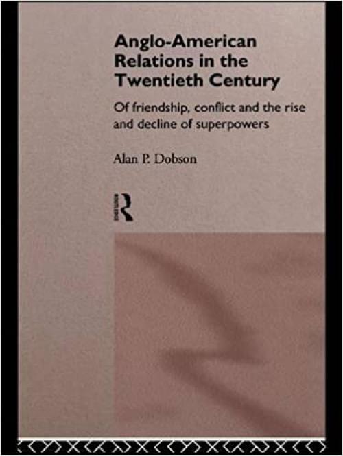 Anglo-American Relations in the Twentieth Century: The Policy and Diplomacy of Friendly Superpowers
