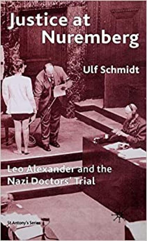 Justice at Nuremberg: Leo Alexander and the Nazi Doctors' Trial (St Antony's Series)