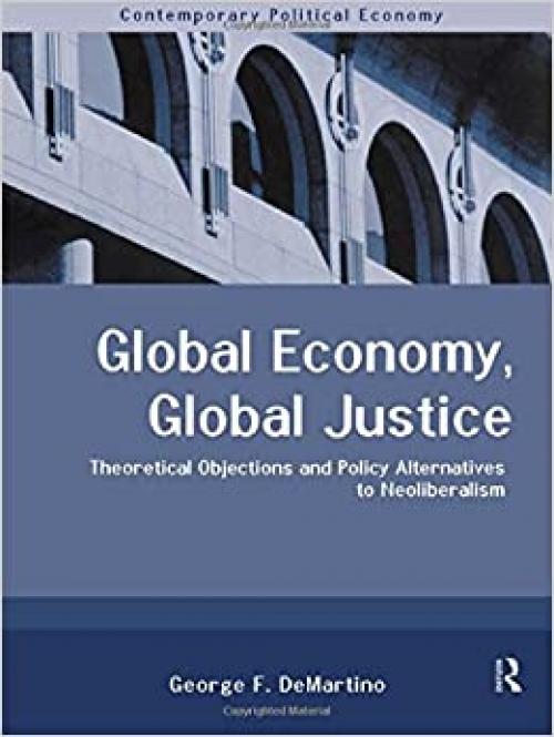 Global Economy, Global Justice: Theoretical and Policy Alternatives to Neoliberalism (Routledge Studies in Contemporary Political Economy)