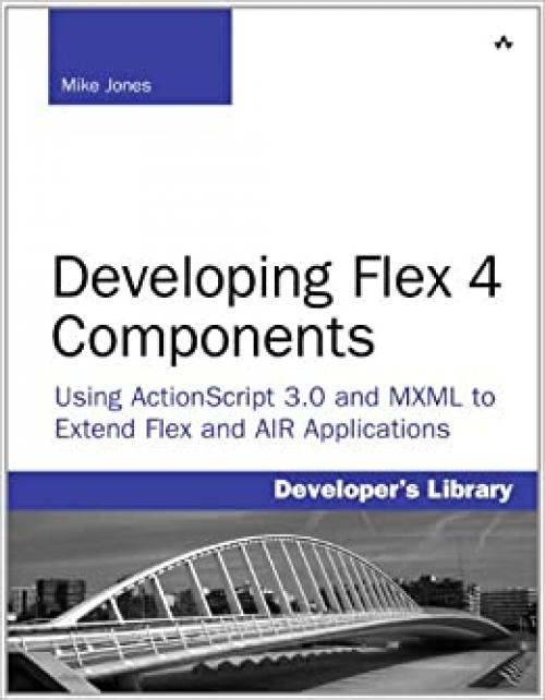 Developing Flex 4 Components: Using ActionScript 3.0 and MXML to Extend Flex and AIR Applications