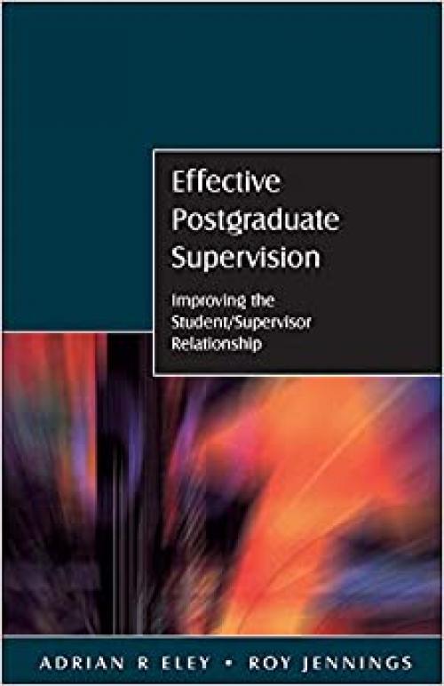 Effective Postgraduate Supervision: Improving the Student/Supervisor Relationship: Improving the Student/Supervisor Relationship