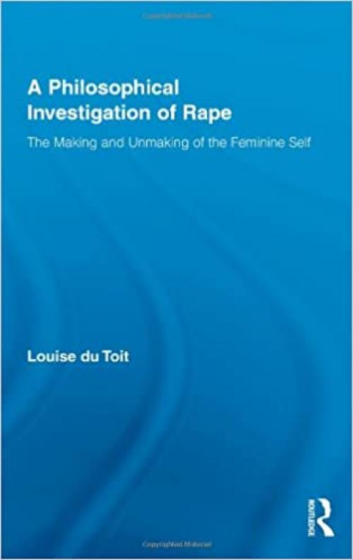 A Philosophical Investigation of Rape: The Making and Unmaking of the Feminine Self (Routledge Research in Gender and Society)