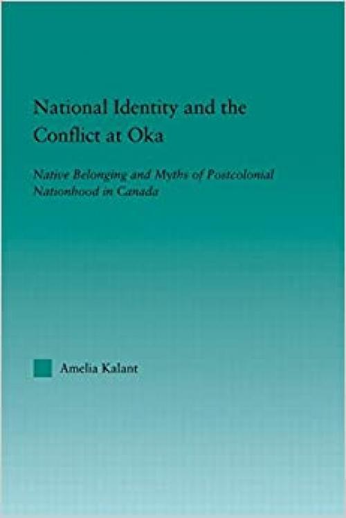 National Identity and the Conflict at Oka: Native Belonging and Myths of Postcolonial Nationhood in Canada (Indigenous Peoples and Politics)