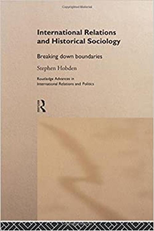 International Relations and Historical Sociology: Breaking Down Boundaries (Routledge Advances in International Relations and Global Politics)