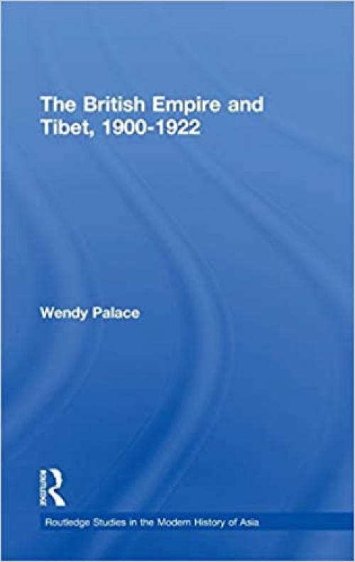 The British Empire and Tibet 1900-1922 (Routledge Studies in the Modern History of Asia)