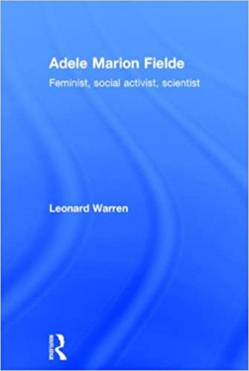 Adele Marion Fielde: Feminist, Social Activist, Scientist (Women in Science (Routledge (Firm)))