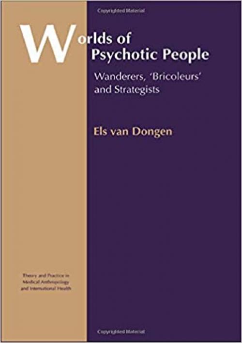 Worlds of Psychotic People: Wanderers, 'Bricoleurs' and Strategists (Theory and Practice in Medical Anthropology)