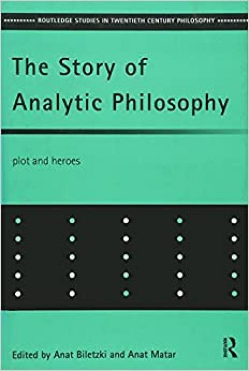 The Story of Analytic Philosophy: Plot and Heroes (Routledge Studies in Twentieth-Century Philosophy)