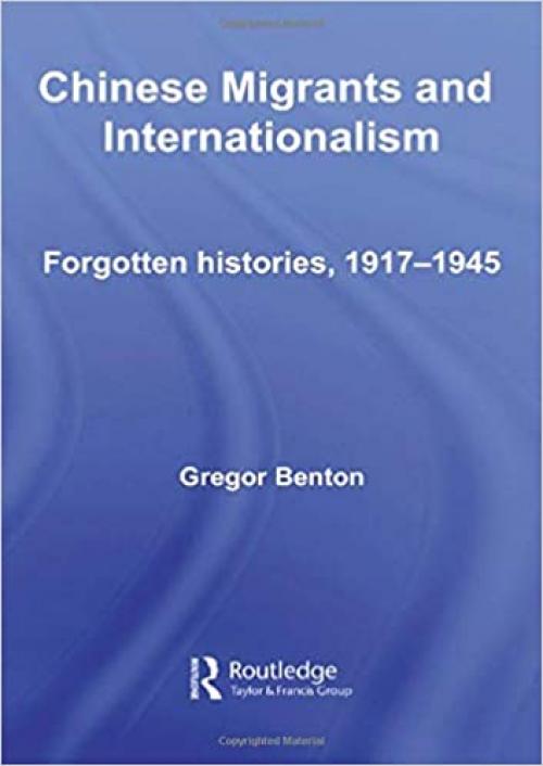 Chinese Migrants and Internationalism: Forgotten Histories, 1917–1945 (Chinese Worlds)