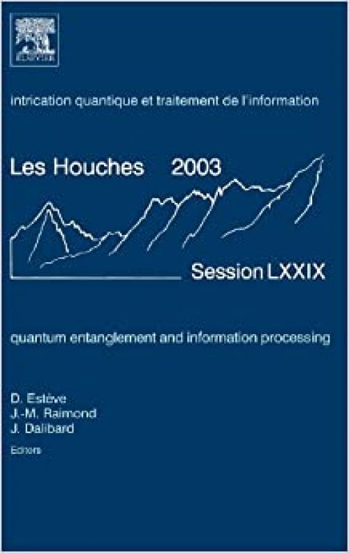 Quantum Entanglement and Information Processing: Lecture Notes of the Les Houches Summer School 2003 (Volume 79) (Les Houches, Volume 79)