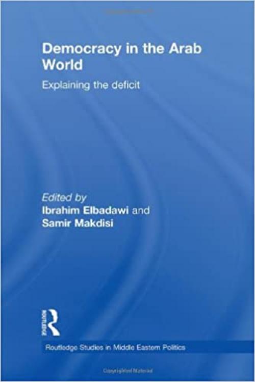 Democracy in the Arab World: Explaining the Deficit (Routledge Studies in Middle Eastern Politics)