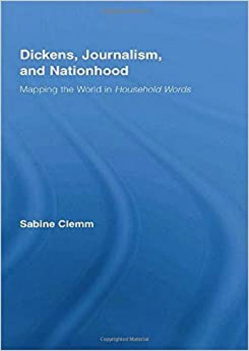 Dickens, Journalism, and Nationhood: Mapping the World in Household Words (Studies in Major Literary Authors)