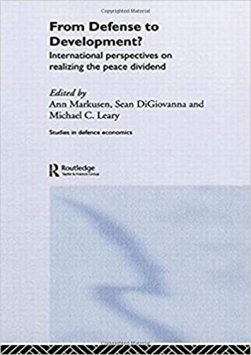 From Defense to Development?: International Perspectives on Realizing the Peace Dividend (Routledge Studies in Defence and Peace Economics)
