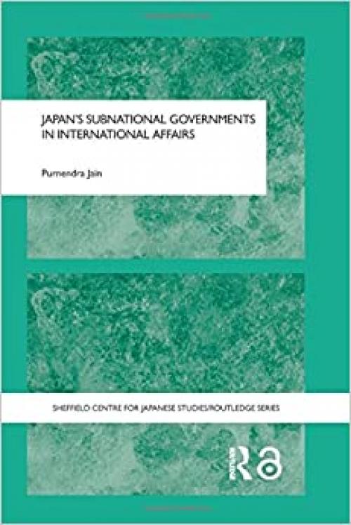 Japan's Subnational Governments in International Affairs (The University of Sheffield/Routledge Japanese Studies Series)