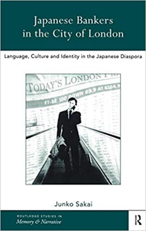 Japanese Bankers in the City of London: Language, Culture and Identity in the Japanese Diaspora (Routledge Studies in Memory and Narrative)