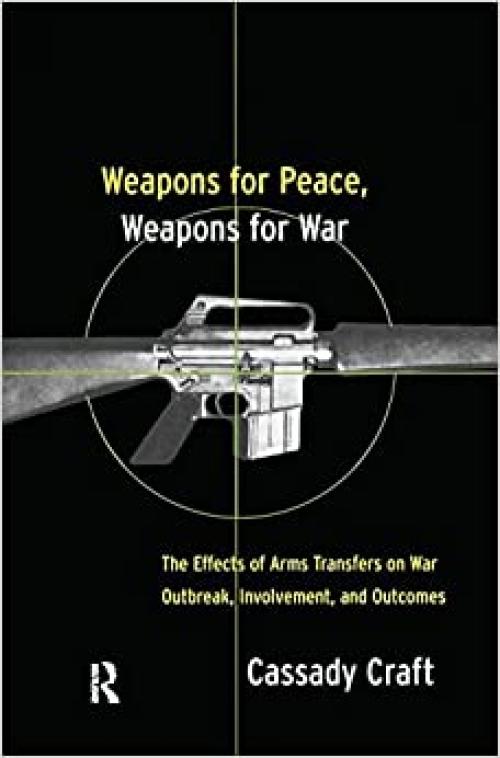 Weapons for Peace, Weapons for War: The Effect of Arms Transfers on War Outbreak, Involvement and Outcomes