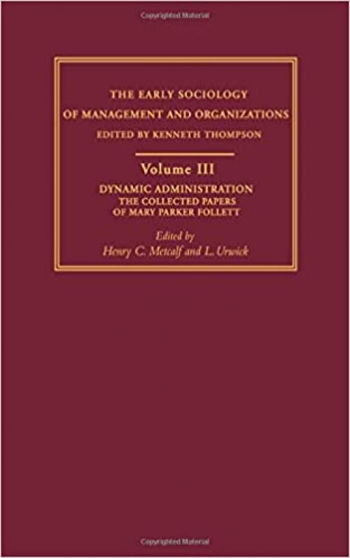 Dynamic Administration: The Collected Papers of Mary Parker Follett (Early Sociology of Management and Organizations)