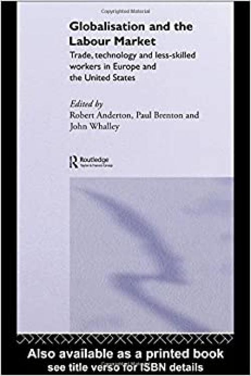 Globalisation and the Labour Market: Trade, Technology and Less Skilled Workers in Europe and the United States (Routledge Studies in the Modern World Economy)