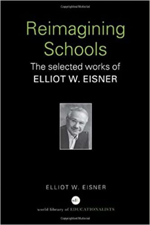 Reimagining Schools: The Selected Works of Elliot W. Eisner (World Library of Educationalists)