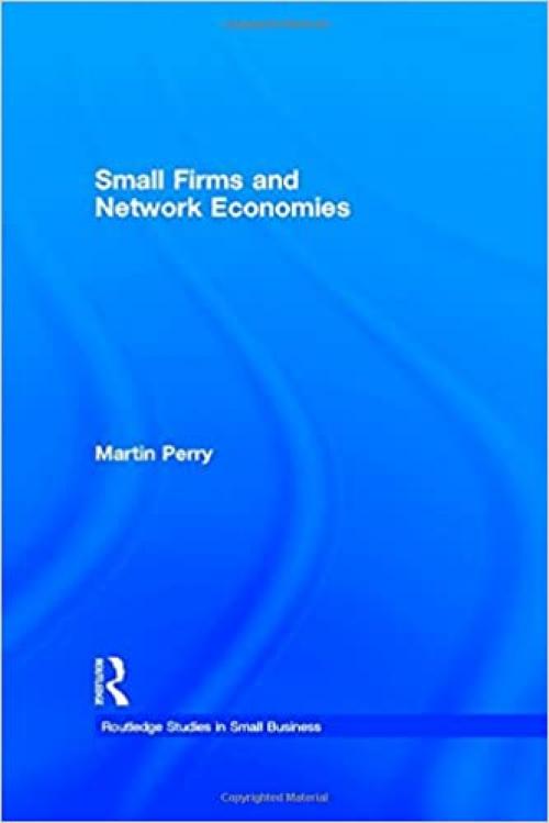 Small Firms and Network Economies (Routledge Studies in Entrepreneurship and Small Business)