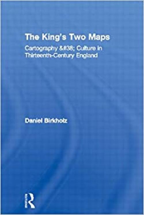 The King's Two Maps: Cartography & Culture in Thirteenth-Century England (Studies in Medieval History and Culture)