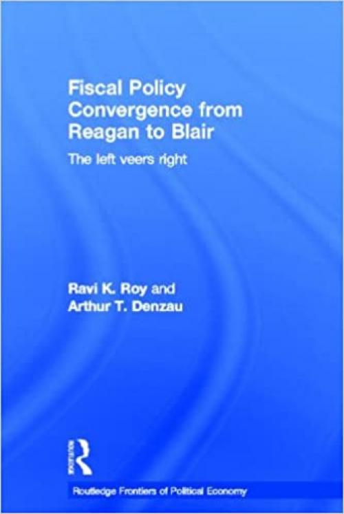 Fiscal Policy Convergence from Reagan to Blair: The Left Veers Right (Routledge Frontiers of Political Economy)