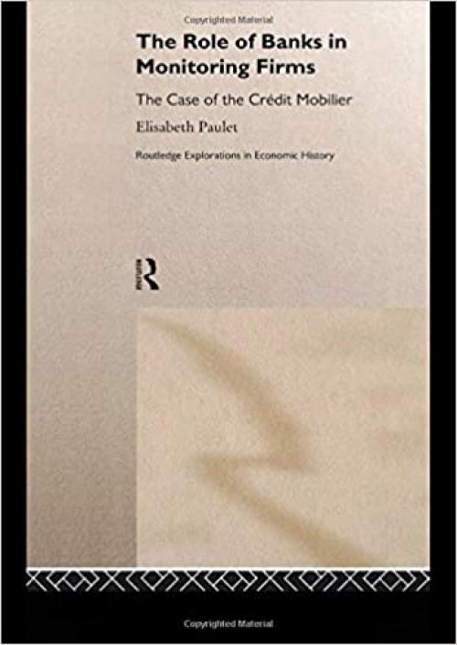 The Role of Banks in Monitoring Firms: The Case of the Credit Mobilier (Routledge Explorations in Economic History)