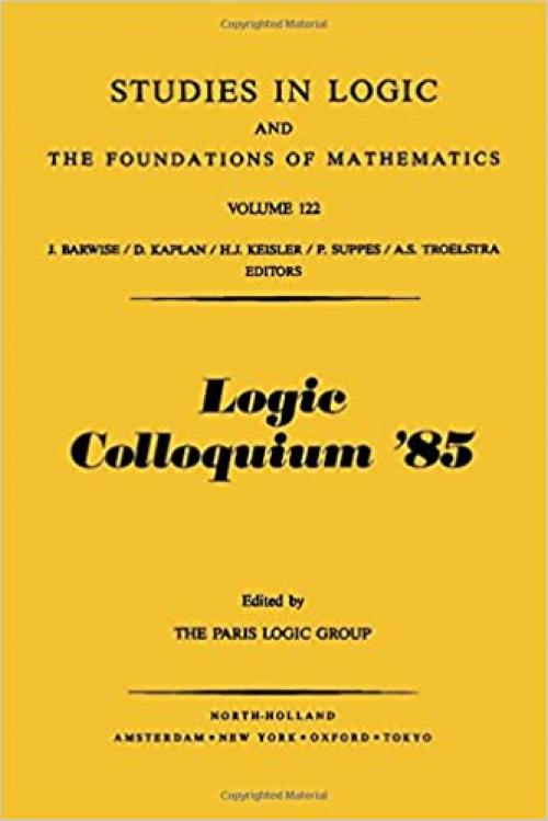Logic Colloquium '85: Proceedings of the Colloquium Held in Orsay, France July 1985 (Studies in Logic and the Foundations of Mathematics, Vol 122) (Study in Logic & Mathematics)