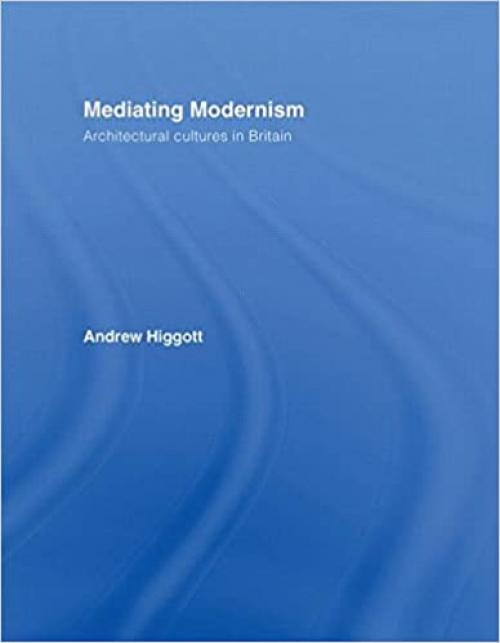 Mediating Modernism: Architectural Cultures in Britain