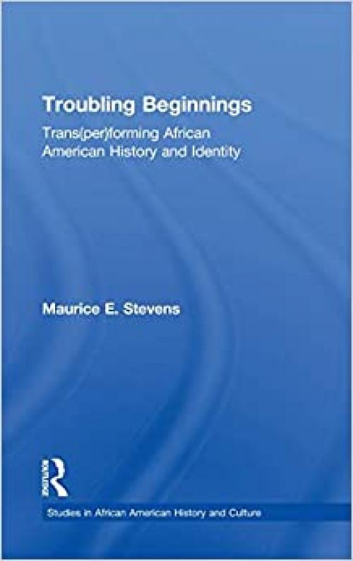 Troubling Beginnings: Trans(per)forming African American History and Identity (Studies in African American History and Culture)