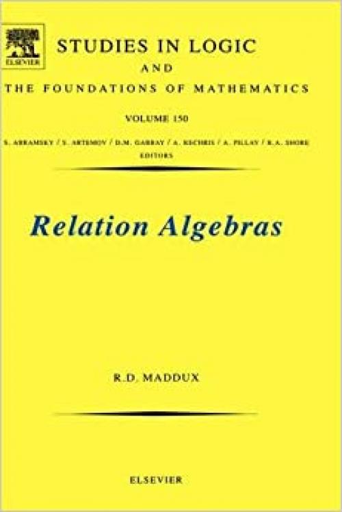 Relation Algebras (Volume 150) (Studies in Logic and the Foundations of Mathematics, Volume 150)