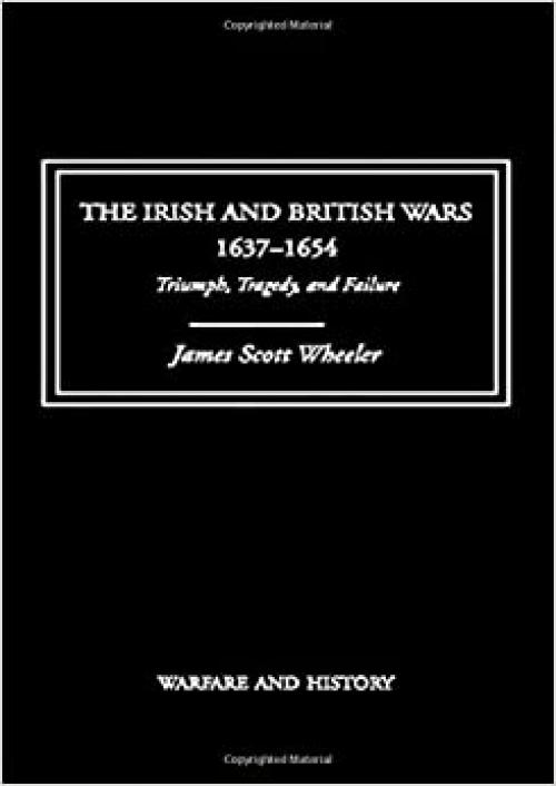 The Irish and British Wars, 1637-1654: Triumph, Tragedy, and Failure (Warfare and History)