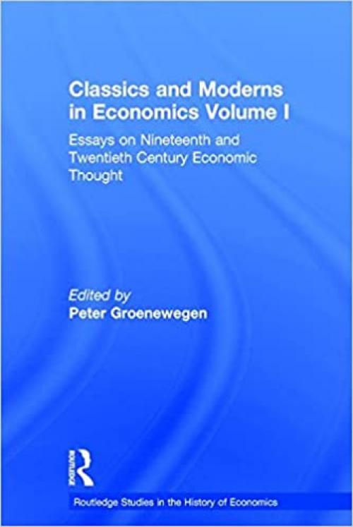 Classics and Moderns in Economics Volume I: Essays on Nineteenth and Twentieth Century Economic Thought (Routledge Studies in the History of Economics)