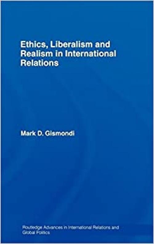 Ethics, Liberalism and Realism in International Relations (Routledge Advances in International Relations and Global Politics)