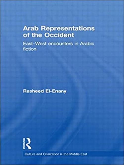Arab Representations of the Occident: East-West Encounters in Arabic Fiction (Culture and Civilization in the Middle East)