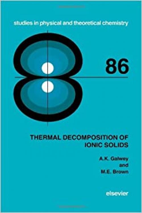 Thermal Decomposition of Ionic Solids: Chemical Properties and Reactivities of Ionic Crystalline Phases (Volume 86) (Studies in Physical and Theoretical Chemistry, Volume 86)