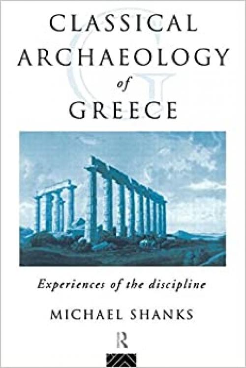 The Classical Archaeology of Greece: Experiences of the Discipline (Experiences of Archaeology)